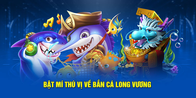 Bật mí thú vị về bắn cá Long Vương